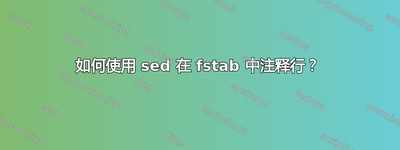 如何使用 sed 在 fstab 中注释行？