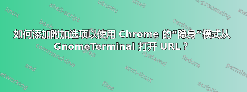 如何添加附加选项以使用 Chrome 的“隐身”模式从 GnomeTerminal 打开 URL？