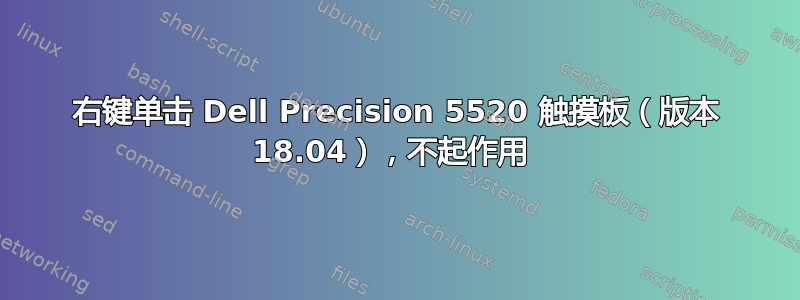 右键单击 Dell Precision 5520 触摸板（版本 18.04），不起作用 