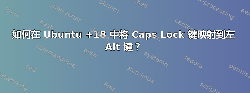 如何在 Ubuntu +18 中将 Caps Lock 键映射到左 Alt 键？