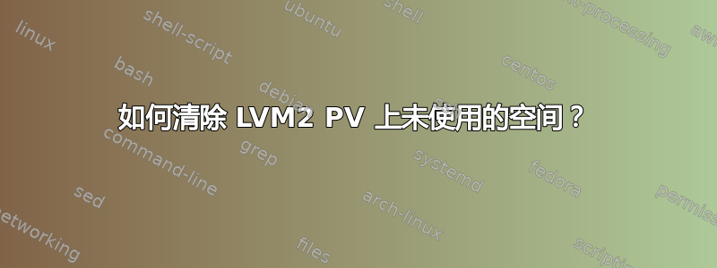 如何清除 LVM2 PV 上未使用的空间？