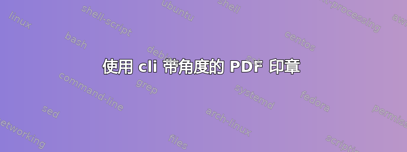 使用 cli 带角度的 PDF 印章