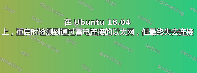 在 Ubuntu 18.04 上，重启时检测到通过雷电连接的以太网，但最终失去连接 