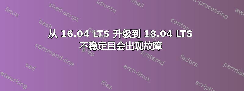 从 16.04 LTS 升级到 18.04 LTS 不稳定且会出现故障