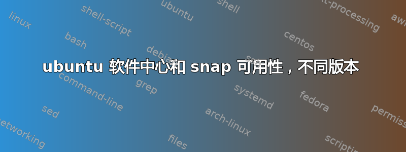 ubuntu 软件中心和 snap 可用性，不同版本