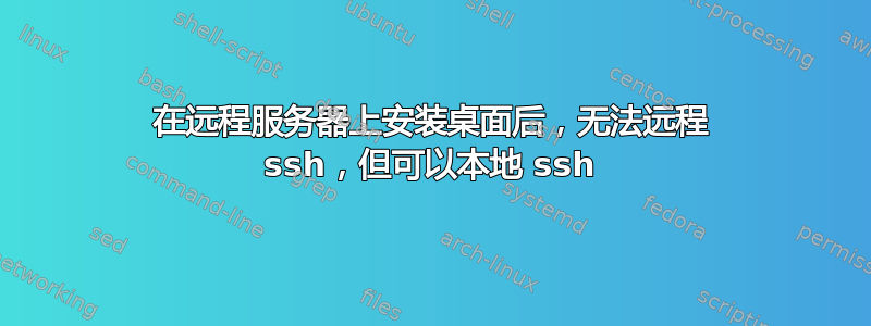 在远程服务器上安装桌面后，无法远程 ssh，但可以本地 ssh