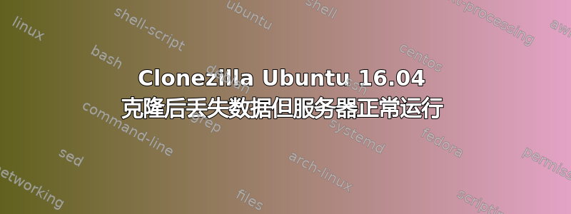 Clonezilla Ubuntu 16.04 克隆后丢失数据但服务器正常运行