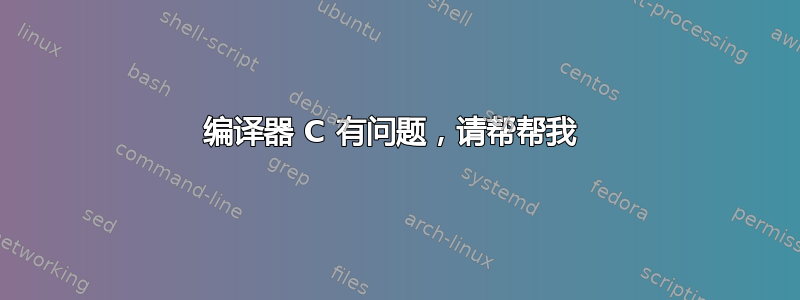 编译器 C 有问题，请帮帮我 