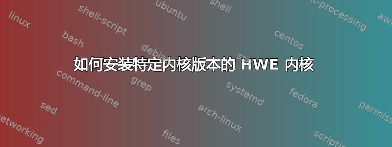 如何安装特定内核版本的 HWE 内核