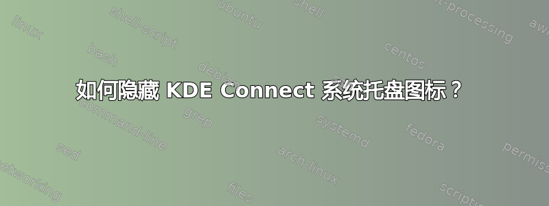 如何隐藏 KDE Con​​nect 系统托盘图标？