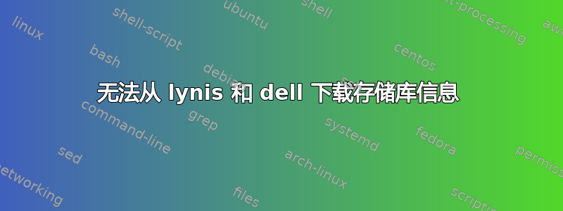 无法从 lynis 和 dell 下载存储库信息