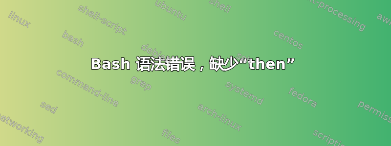 Bash 语法错误，缺少“then”