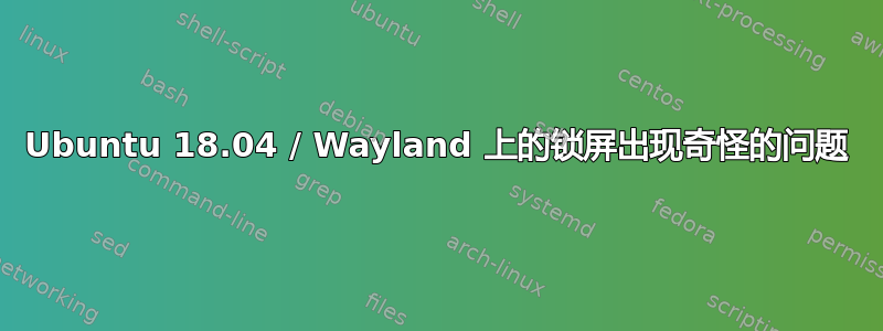 Ubuntu 18.04 / Wayland 上的锁屏出现奇怪的问题