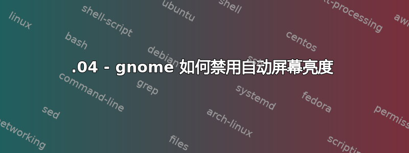 18.04 - gnome 如何禁用自动屏幕亮度