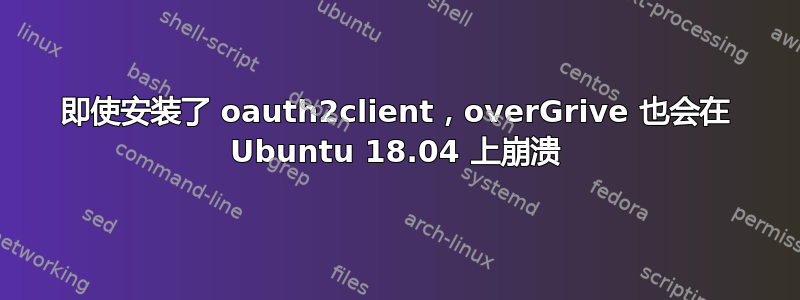 即使安装了 oauth2client，overGrive 也会在 Ubuntu 18.04 上崩溃