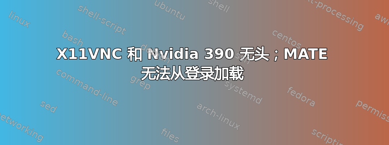 X11VNC 和 Nvidia 390 无头；MATE 无法从登录加载