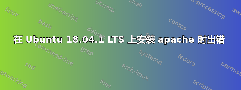 在 Ubuntu 18.04.1 LTS 上安装 apache 时出错