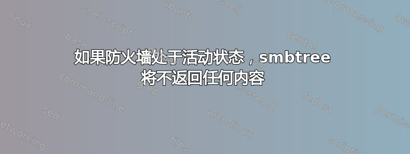 如果防火墙处于活动状态，smbtree 将不返回任何内容