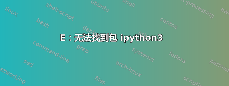 E：无法找到包 ipython3 