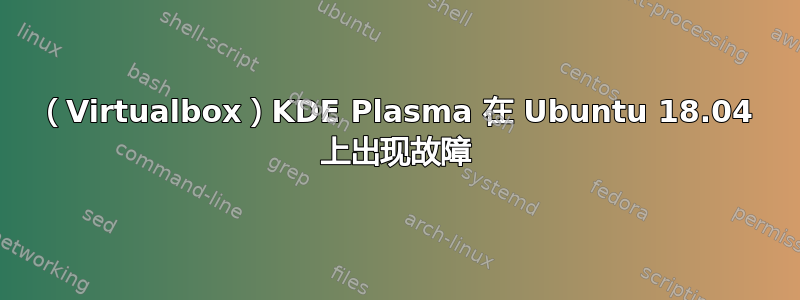 （Virtualbox）KDE Plasma 在 Ubuntu 18.04 上出现故障