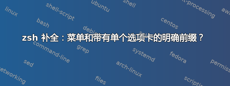 zsh 补全：菜单和带有单个选项卡的明确前缀？