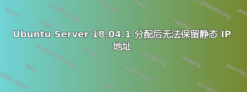 Ubuntu Server 18.04.1 分配后无法保留静态 IP 地址