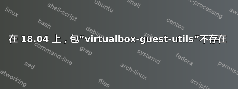 在 18.04 上，包“virtualbox-guest-utils”不存在