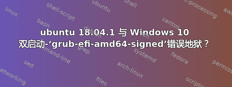 ubuntu 18.04.1 与 Windows 10 双启动-‘grub-efi-amd64-signed’错误地狱？