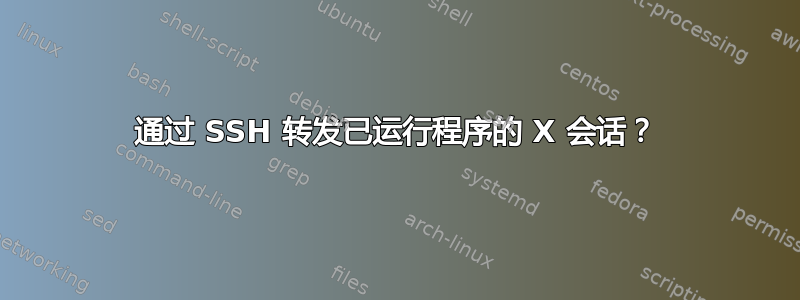 通过 SSH 转发已运行程序的 X 会话？