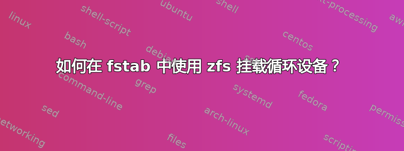 如何在 fstab 中使用 zfs 挂载循环设备？