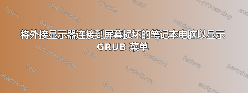 将外接显示器连接到屏幕损坏的笔记本电脑以显示 GRUB 菜单