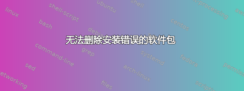 无法删除安装错误的软件包