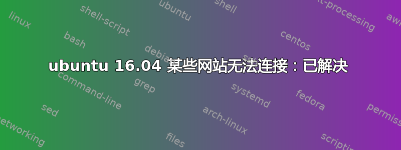 ubuntu 16.04 某些网站无法连接：已解决