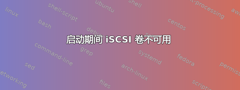 启动期间 iSCSI 卷不可用