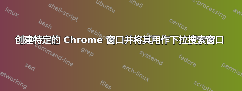 创建特定的 Chrome 窗口并将其用作下拉搜索窗口