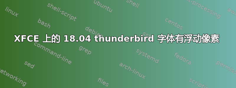 XFCE 上的 18.04 thunderbird 字体有浮动像素