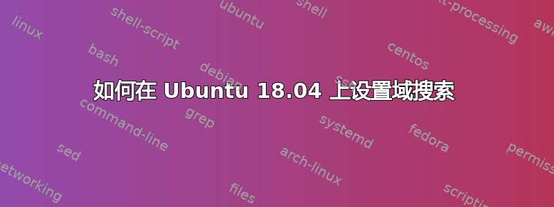 如何在 Ubuntu 18.04 上设置域搜索