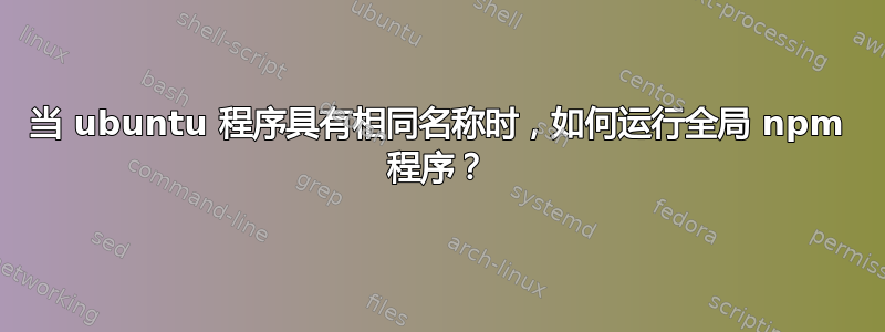 当 ubuntu 程序具有相同名称时，如何运行全局 npm 程序？