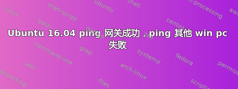 Ubuntu 16.04 ping 网关成功，ping 其他 win pc 失败