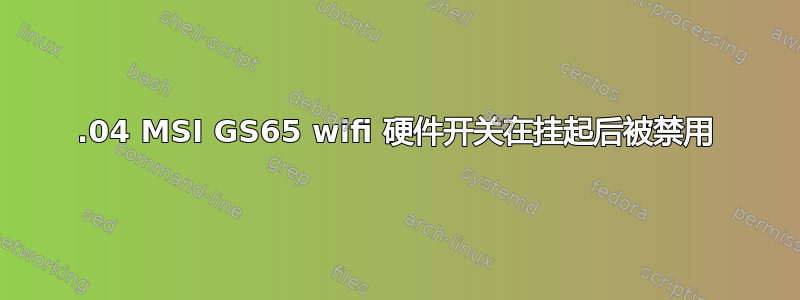 18.04 MSI GS65 wifi 硬件开关在挂起后被禁用