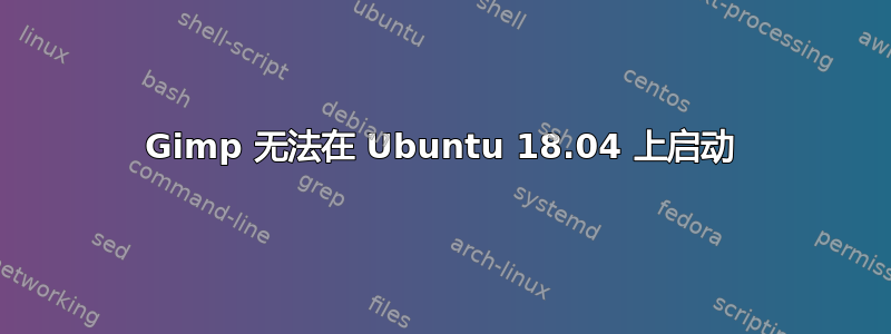 Gimp 无法在 Ubuntu 18.04 上启动