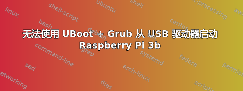 无法使用 UBoot + Grub 从 USB 驱动器启动 Raspberry Pi 3b