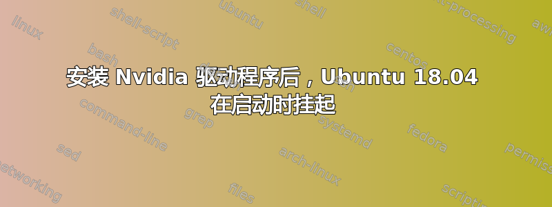 安装 Nvidia 驱动程序后，Ubuntu 18.04 在启动时挂起