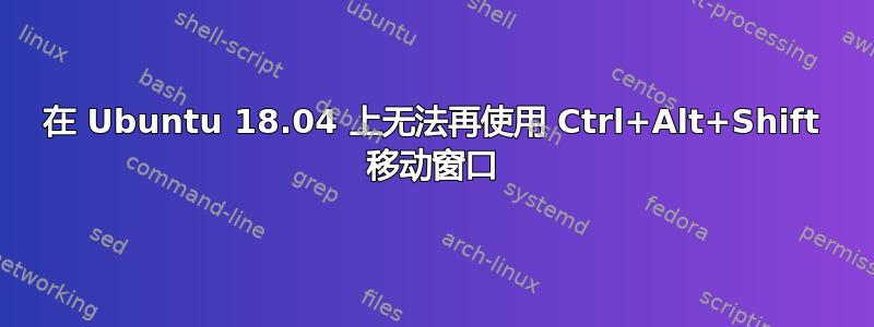 在 Ubuntu 18.04 上无法再使用 Ctrl+Alt+Shift 移动窗口