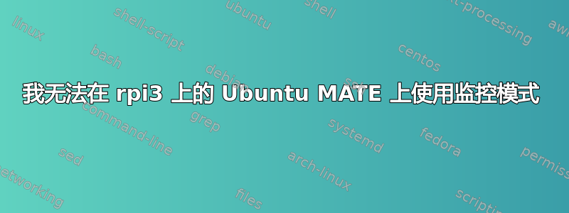 我无法在 rpi3 上的 Ubuntu MATE 上使用监控模式