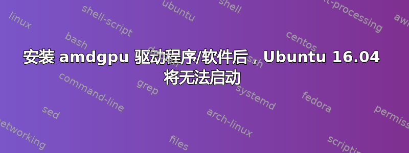 安装 amdgpu 驱动程序/软件后，Ubuntu 16.04 将无法启动