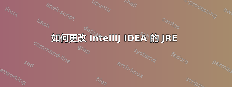 如何更改 IntelliJ IDEA 的 JRE