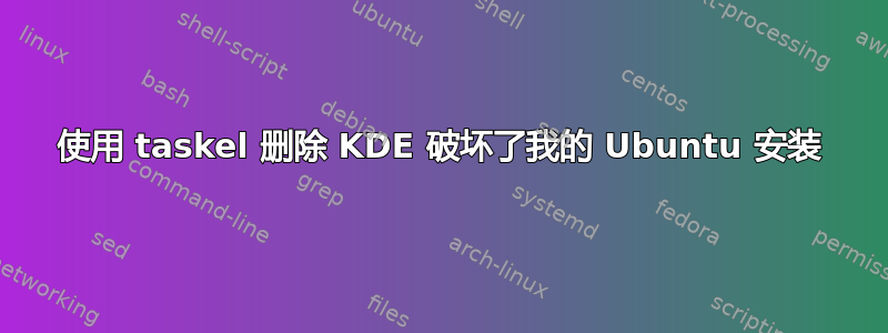 使用 taskel 删除 KDE 破坏了我的 Ubuntu 安装