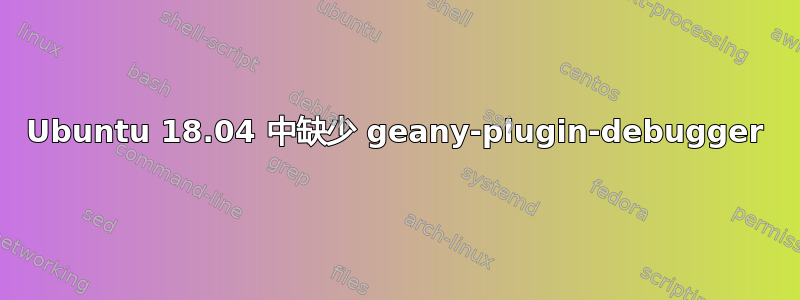 Ubuntu 18.04 中缺少 geany-plugin-debugger