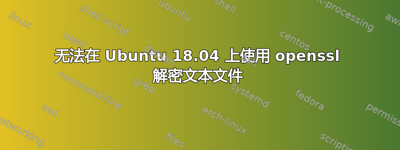 无法在 Ubuntu 18.04 上使用 openssl 解密文本文件